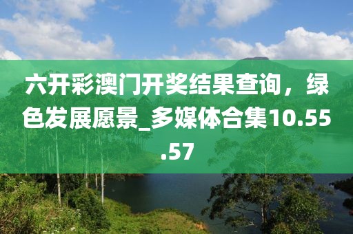 六开彩澳门开奖结果查询，绿色发展愿景_多媒体合集10.55.57