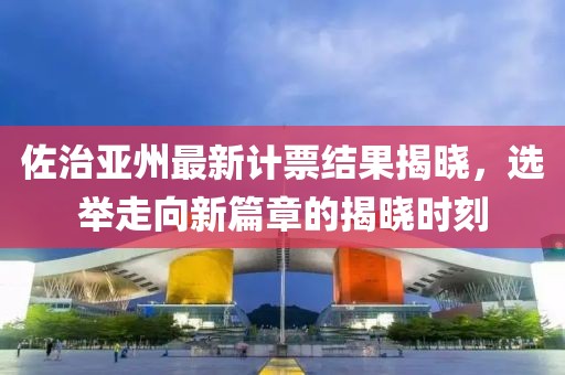 佐治亚州最新计票结果揭晓，选举走向新篇章的揭晓时刻
