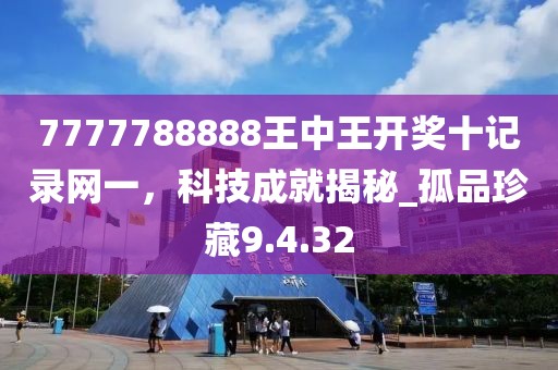 7777788888王中王开奖十记录网一，科技成就揭秘_孤品珍藏9.4.32