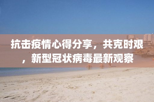 抗击疫情心得分享，共克时艰，新型冠状病毒最新观察