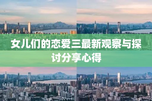 女儿们的恋爱三最新观察与探讨分享心得