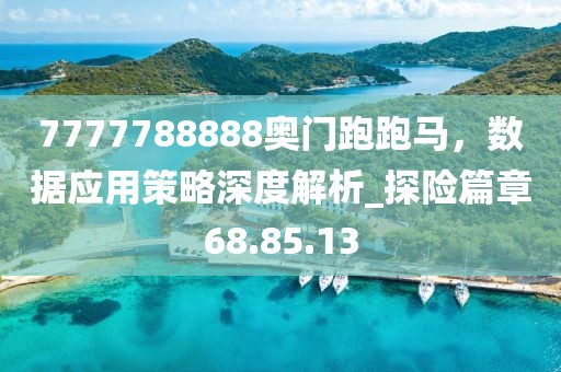 7777788888奥门跑跑马，数据应用策略深度解析_探险篇章68.85.13