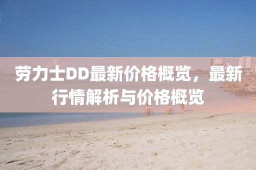 劳力士DD最新价格概览，最新行情解析与价格概览