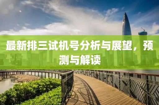 最新排三试机号分析与展望，预测与解读
