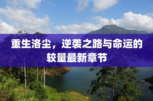 重生洛尘，逆袭之路与命运的较量最新章节
