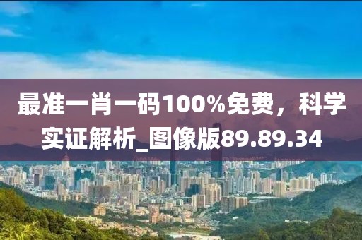 最准一肖一码100%免费，科学实证解析_图像版89.89.34