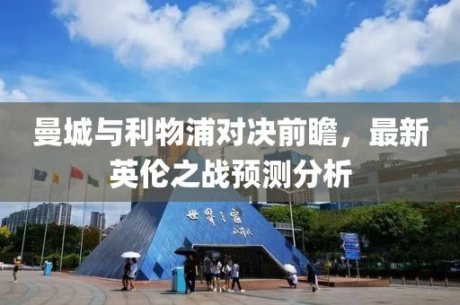 曼城与利物浦对决前瞻，最新英伦之战预测分析