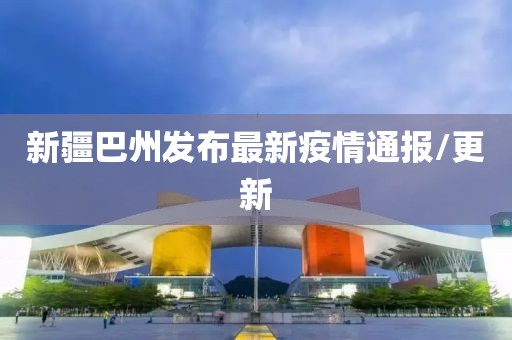 新疆巴州发布最新疫情通报/更新
