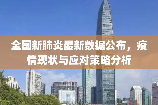 全国新肺炎最新数据公布，疫情现状与应对策略分析