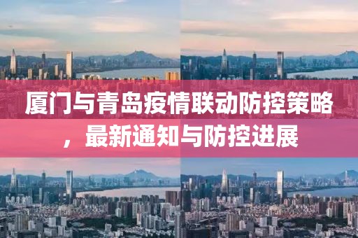 厦门与青岛疫情联动防控策略，最新通知与防控进展