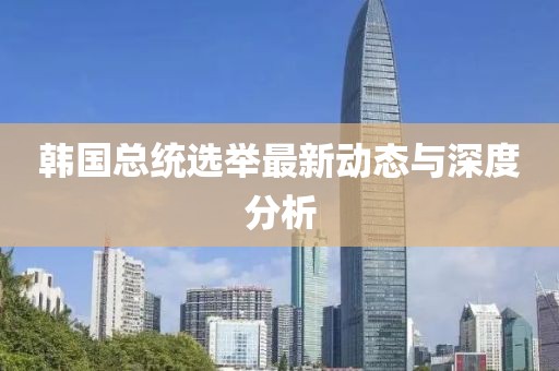 韩国总统选举最新动态与深度分析
