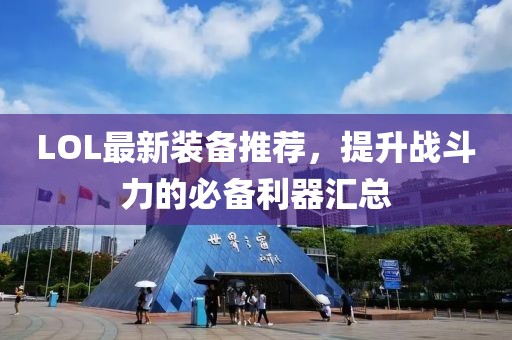 LOL最新装备推荐，提升战斗力的必备利器汇总