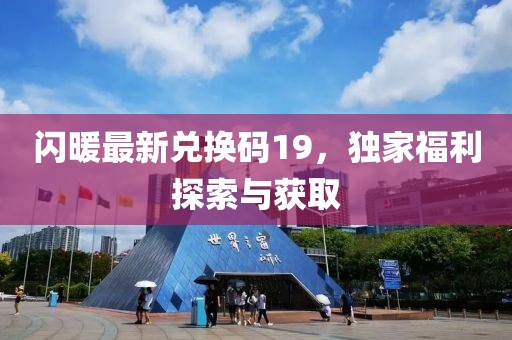 闪暖最新兑换码19，独家福利探索与获取