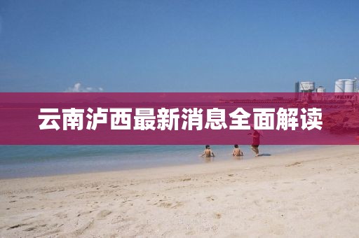 云南泸西最新消息全面解读