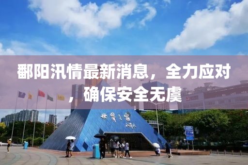 鄱阳汛情最新消息，全力应对，确保安全无虞