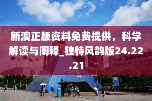 新澳正版资料免费提供，科学解读与阐释_独特风韵版24.22.21