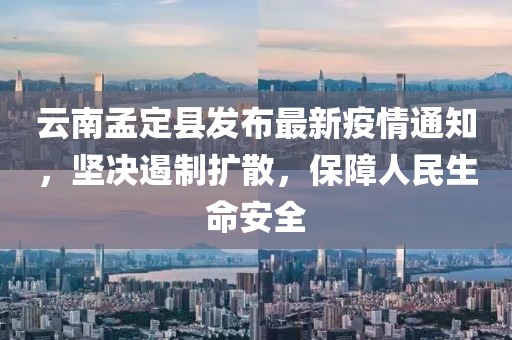 云南孟定县发布最新疫情通知，坚决遏制扩散，保障人民生命安全