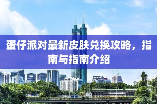 蛋仔派对最新皮肤兑换攻略，指南与指南介绍