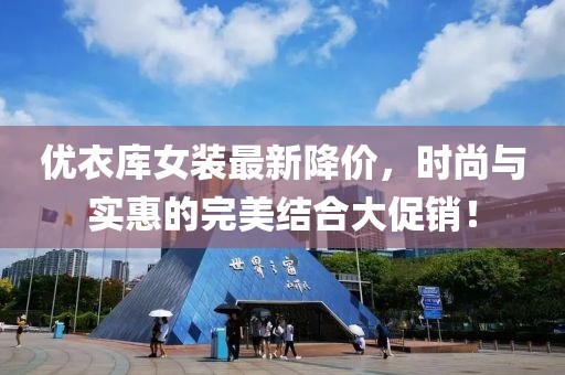 优衣库女装最新降价，时尚与实惠的完美结合大促销！