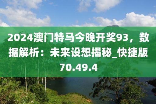 2024澳门特马今晚开奖93，数据解析：未来设想揭秘_快捷版70.49.4