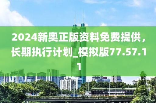 2024新奥正版资料免费提供，长期执行计划_模拟版77.57.11