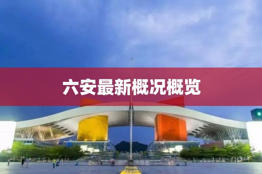 六安最新概况概览