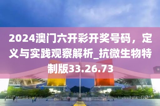 2024澳门六开彩开奖号码，定义与实践观察解析_抗微生物特制版33.26.73