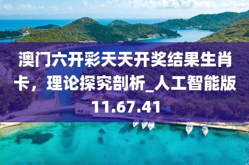 澳门六开彩天天开奖结果生肖卡，理论探究剖析_人工智能版11.67.41