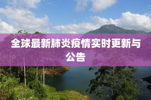 全球最新肺炎疫情实时更新与公告