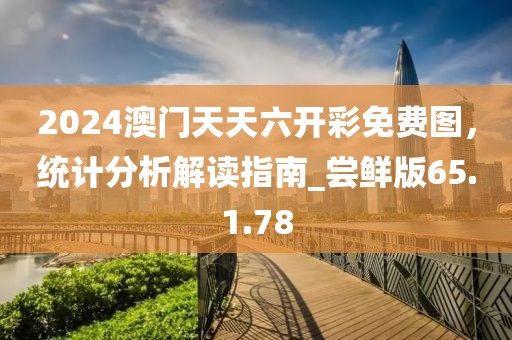 2024澳门天天六开彩免费图，统计分析解读指南_尝鲜版65.1.78