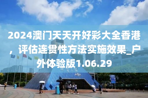 2024澳门天天开好彩大全香港，评估连贯性方法实施效果_户外体验版1.06.29
