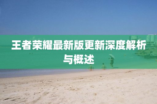 王者荣耀最新版更新深度解析与概述