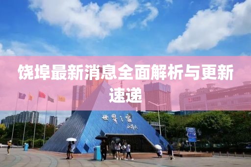 饶埠最新消息全面解析与更新速递