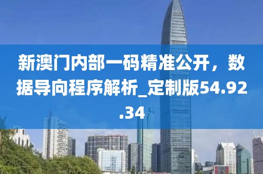 新澳门内部一码精准公开，数据导向程序解析_定制版54.92.34