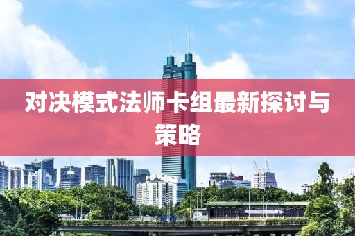 对决模式法师卡组最新探讨与策略