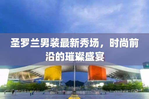 圣罗兰男装最新秀场，时尚前沿的璀璨盛宴