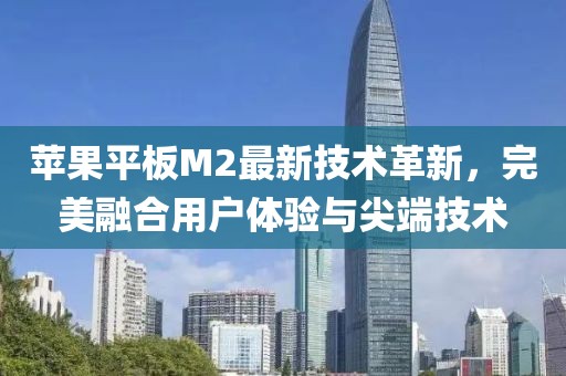 苹果平板M2最新技术革新，完美融合用户体验与尖端技术