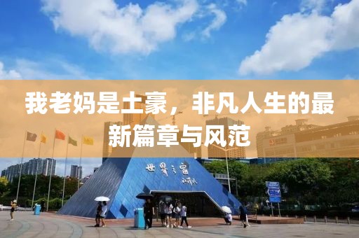 我老妈是土豪，非凡人生的最新篇章与风范