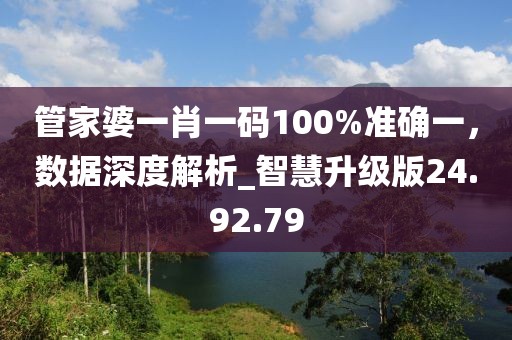 管家婆一肖一码100%准确一，数据深度解析_智慧升级版24.92.79
