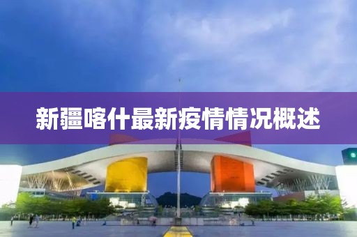 新疆喀什最新疫情情况概述