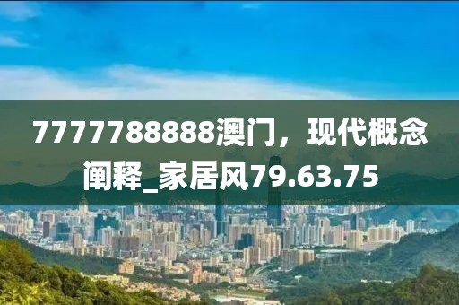 7777788888澳门，现代概念阐释_家居风79.63.75
