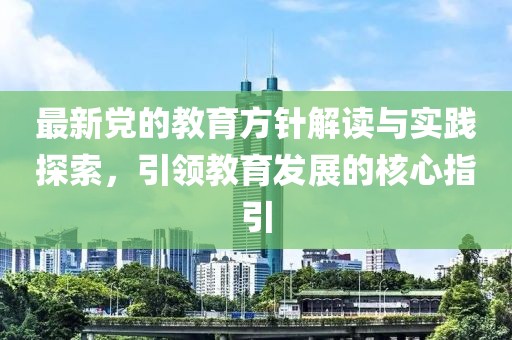 最新党的教育方针解读与实践探索，引领教育发展的核心指引