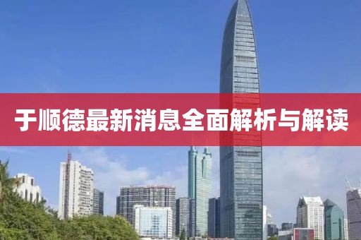 于顺德最新消息全面解析与解读