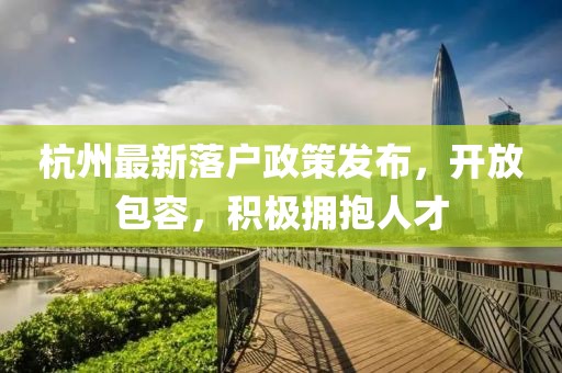 杭州最新落户政策发布，开放包容，积极拥抱人才