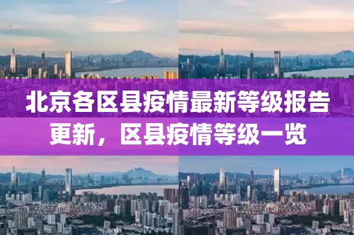 北京各区县疫情最新等级报告更新，区县疫情等级一览
