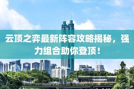 云顶之弈最新阵容攻略揭秘，强力组合助你登顶！