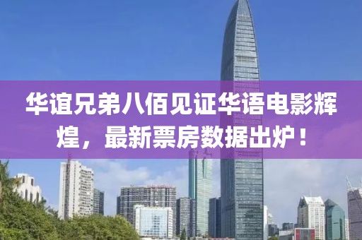 华谊兄弟八佰见证华语电影辉煌，最新票房数据出炉！