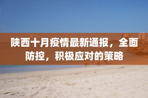 陕西十月疫情最新通报，全面防控，积极应对的策略