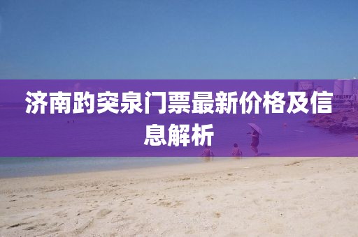济南趵突泉门票最新价格及信息解析