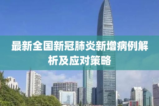 最新全国新冠肺炎新增病例解析及应对策略